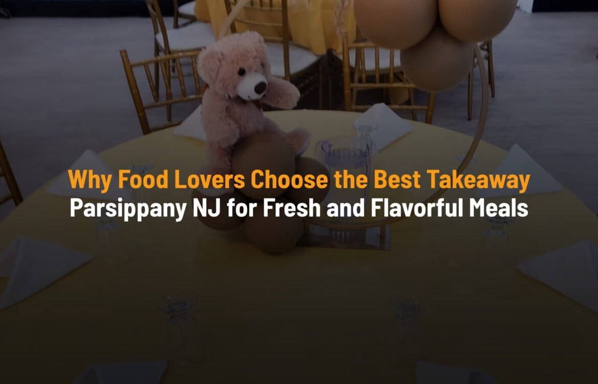Why Food Lovers Choose the Best Takeaway Parsippany NJ for Fresh and Flavorful Meals