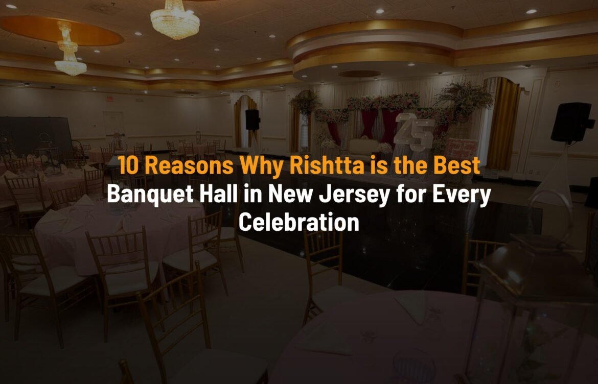 10 Reasons Why Rishtta Is the Best Banquet Hall in New Jersey for Every Celebration